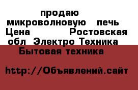 продаю     микроволновую   печь › Цена ­ 3 000 - Ростовская обл. Электро-Техника » Бытовая техника   